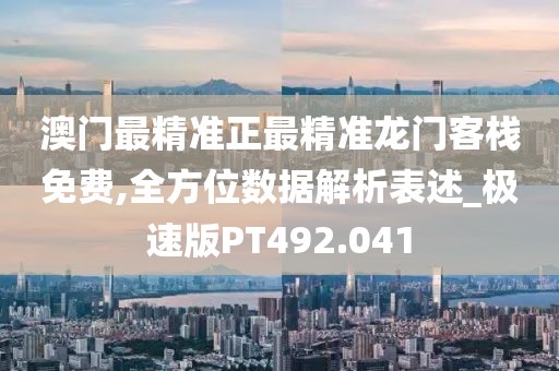 澳門最精準(zhǔn)正最精準(zhǔn)龍門客棧免費(fèi),全方位數(shù)據(jù)解析表述_極速版PT492.041