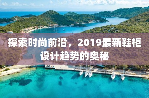 探索時(shí)尚前沿，2019最新鞋柜設(shè)計(jì)趨勢的奧秘