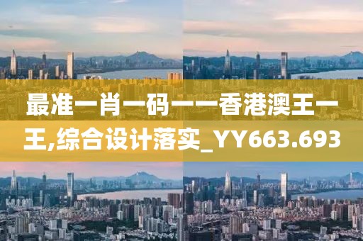 最準(zhǔn)一肖一碼一一香港澳王一王,綜合設(shè)計(jì)落實(shí)_YY663.693