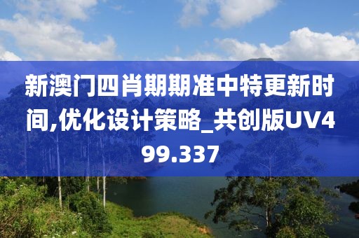 新澳門四肖期期準(zhǔn)中特更新時間,優(yōu)化設(shè)計策略_共創(chuàng)版UV499.337