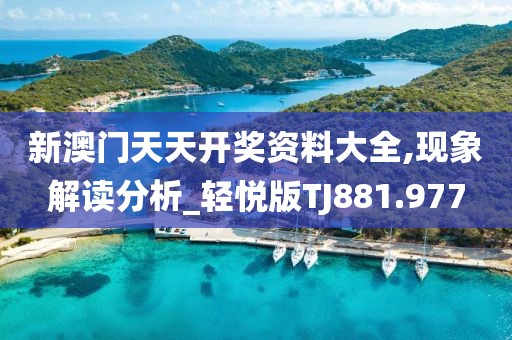 新澳門天天開獎資料大全,現(xiàn)象解讀分析_輕悅版TJ881.977