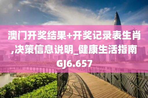 澳門開獎結(jié)果+開獎記錄表生肖,決策信息說明_健康生活指南GJ6.657