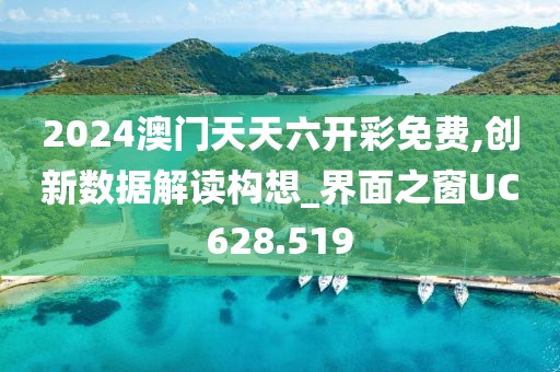 2024澳門天天六開彩免費,創(chuàng)新數(shù)據(jù)解讀構(gòu)想_界面之窗UC628.519