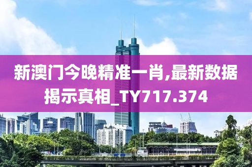 新澳門今晚精準(zhǔn)一肖,最新數(shù)據(jù)揭示真相_TY717.374
