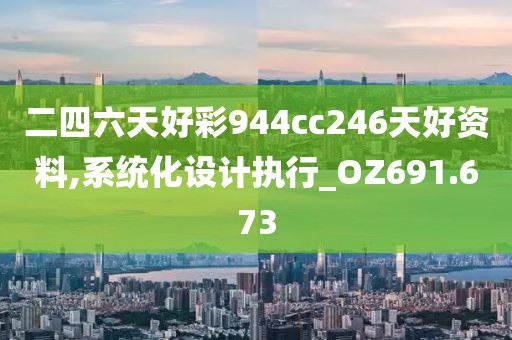 二四六天好彩944cc246天好資料,系統(tǒng)化設(shè)計執(zhí)行_OZ691.673