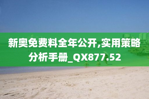 新奧免費料全年公開,實用策略分析手冊_QX877.52