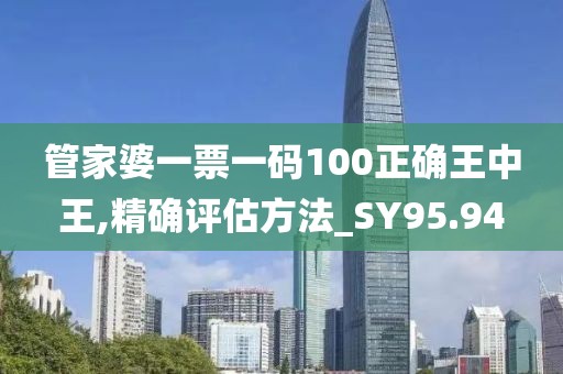 管家婆一票一碼100正確王中王,精確評估方法_SY95.94