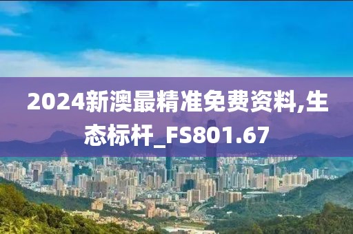 2024新澳最精準免費資料,生態(tài)標(biāo)桿_FS801.67