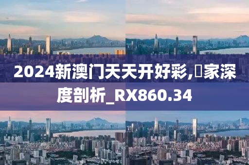 2024新澳門天天開好彩,專家深度剖析_RX860.34