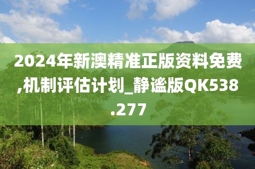 2024年新澳精準(zhǔn)正版資料免費(fèi),機(jī)制評(píng)估計(jì)劃_靜謐版QK538.277