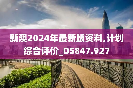 新澳2024年最新版資料,計劃綜合評價_DS847.927
