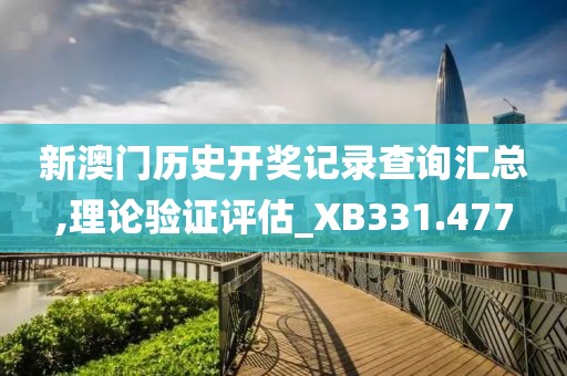 新澳門歷史開獎(jiǎng)記錄查詢匯總,理論驗(yàn)證評(píng)估_XB331.477