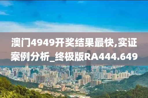 澳門4949開獎(jiǎng)結(jié)果最快,實(shí)證案例分析_終極版RA444.649