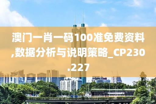 澳門一肖一碼100準(zhǔn)免費資料,數(shù)據(jù)分析與說明策略_CP230.227