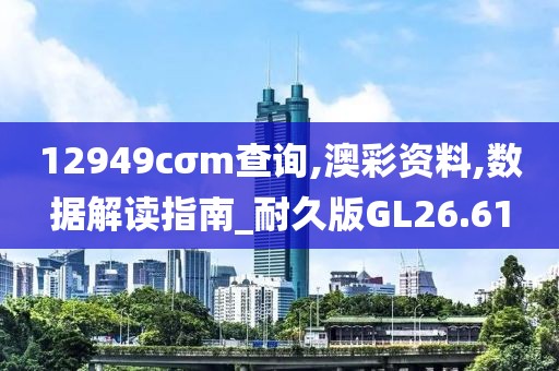 12949cσm查詢,澳彩資料,數據解讀指南_耐久版GL26.61