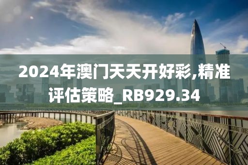 2024年澳門天天開好彩,精準(zhǔn)評估策略_RB929.34