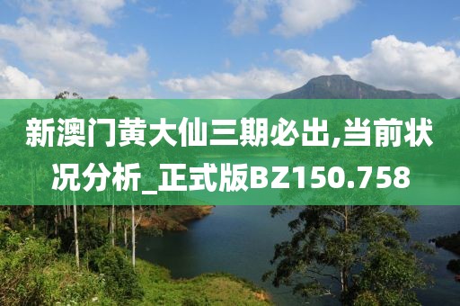 新澳門黃大仙三期必出,當前狀況分析_正式版BZ150.758