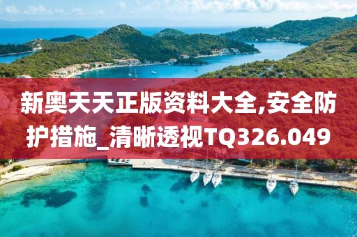新奧天天正版資料大全,安全防護措施_清晰透視TQ326.049