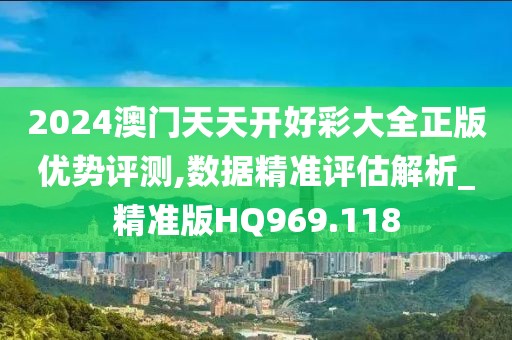 2024澳門天天開好彩大全正版優(yōu)勢評測,數(shù)據(jù)精準評估解析_精準版HQ969.118