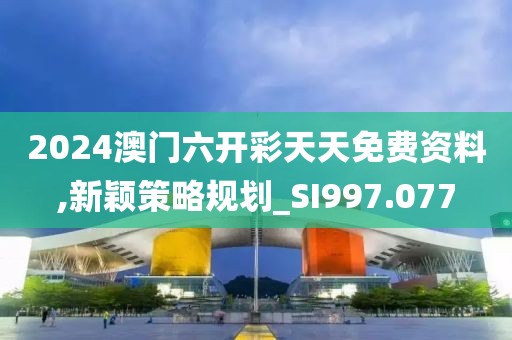2024澳門(mén)六開(kāi)彩天天免費(fèi)資料,新穎策略規(guī)劃_SI997.077