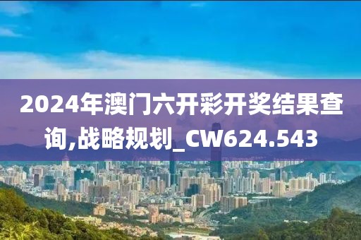 2024年澳門六開彩開獎(jiǎng)結(jié)果查詢,戰(zhàn)略規(guī)劃_CW624.543
