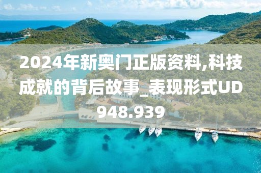 2024年新奧門正版資料,科技成就的背后故事_表現(xiàn)形式UD948.939