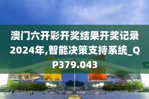 澳門六開彩開獎結(jié)果開獎記錄2024年,智能決策支持系統(tǒng)_QP379.043