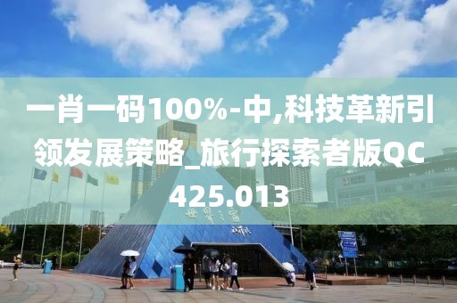 一肖一碼100%-中,科技革新引領(lǐng)發(fā)展策略_旅行探索者版QC425.013