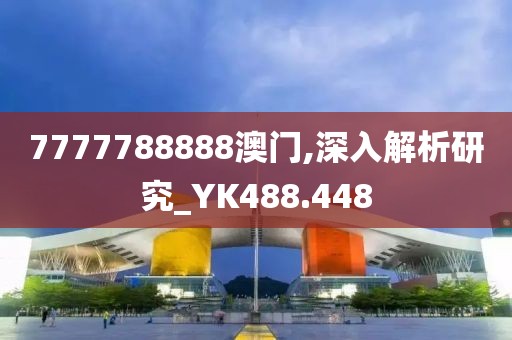 7777788888澳門,深入解析研究_YK488.448