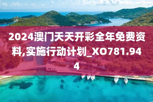 2024澳門(mén)天天開(kāi)彩全年免費(fèi)資料,實(shí)施行動(dòng)計(jì)劃_XO781.944