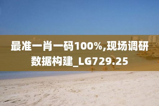 最準(zhǔn)一肖一碼100%,現(xiàn)場(chǎng)調(diào)研數(shù)據(jù)構(gòu)建_LG729.25