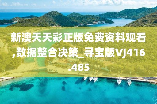 新澳天天彩正版免費資料觀看,數(shù)據(jù)整合決策_尋寶版VJ416.485