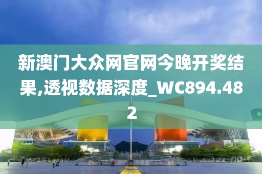 新澳門大眾網(wǎng)官網(wǎng)今晚開獎結(jié)果,透視數(shù)據(jù)深度_WC894.482