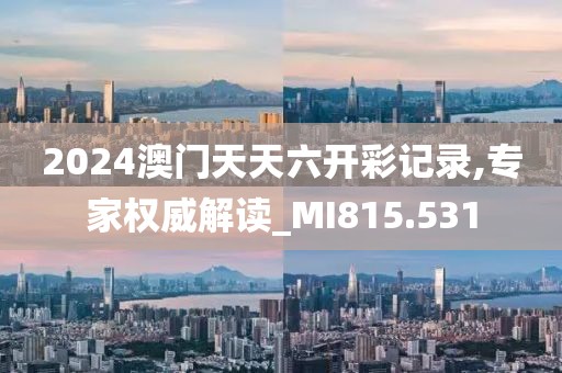 2024澳門天天六開彩記錄,專家權(quán)威解讀_MI815.531