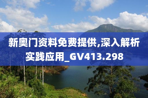 新奧門資料免費(fèi)提供,深入解析實(shí)踐應(yīng)用_GV413.298