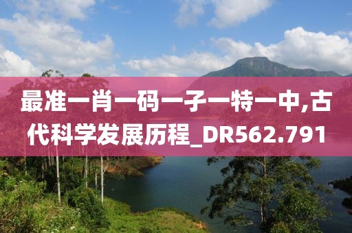 最準(zhǔn)一肖一碼一孑一特一中,古代科學(xué)發(fā)展歷程_DR562.791