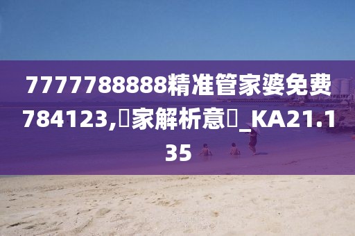7777788888精準管家婆免費784123,專家解析意見_KA21.135