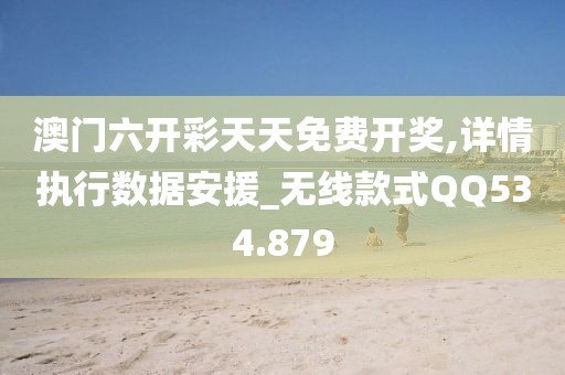 澳門六開彩天天免費(fèi)開獎(jiǎng),詳情執(zhí)行數(shù)據(jù)安援_無(wú)線款式QQ534.879