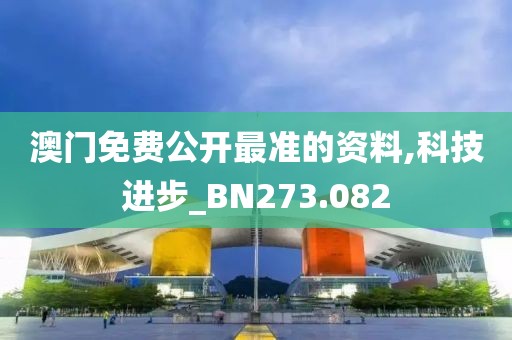澳門免費(fèi)公開最準(zhǔn)的資料,科技進(jìn)步_BN273.082