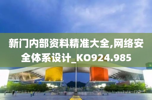 新門內(nèi)部資料精準大全,網(wǎng)絡(luò)安全體系設(shè)計_KO924.985