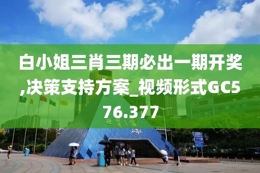 白小姐三肖三期必出一期開獎,決策支持方案_視頻形式GC576.377