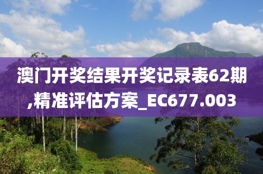 澳門開獎(jiǎng)結(jié)果開獎(jiǎng)記錄表62期,精準(zhǔn)評(píng)估方案_EC677.003