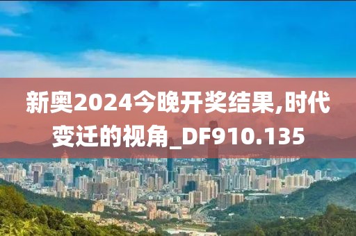 新奧2024今晚開(kāi)獎(jiǎng)結(jié)果,時(shí)代變遷的視角_DF910.135