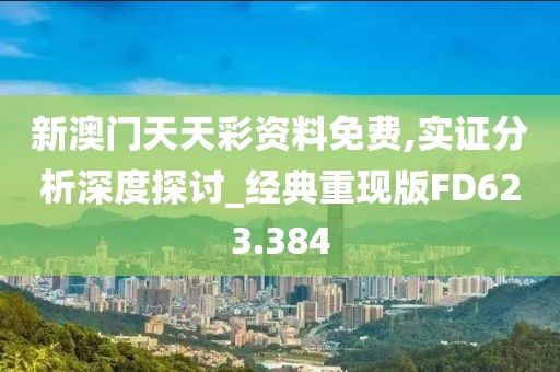 新澳門天天彩資料免費,實證分析深度探討_經典重現(xiàn)版FD623.384