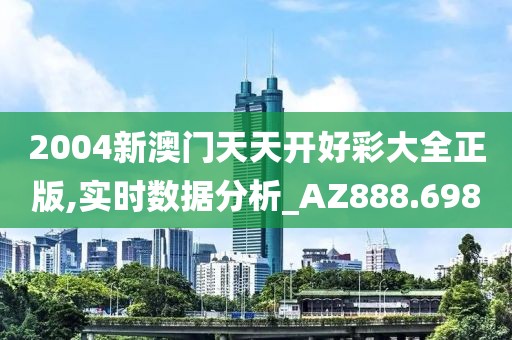 2004新澳門天天開好彩大全正版,實(shí)時(shí)數(shù)據(jù)分析_AZ888.698