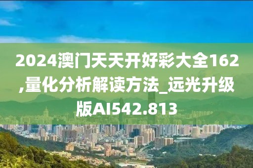 2024澳門天天開好彩大全162,量化分析解讀方法_遠(yuǎn)光升級版AI542.813