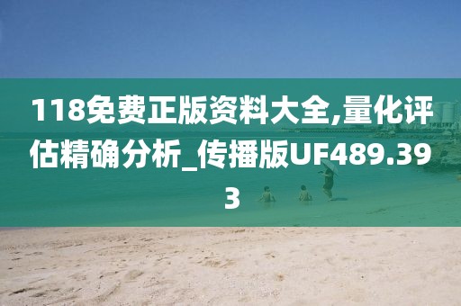 118免費正版資料大全,量化評估精確分析_傳播版UF489.393