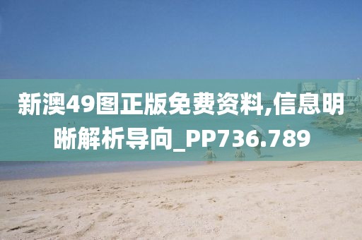新澳49圖正版免費(fèi)資料,信息明晰解析導(dǎo)向_PP736.789