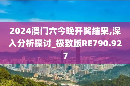 2024澳門六今晚開獎結(jié)果,深入分析探討_極致版RE790.927
