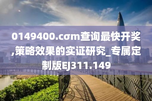 0149400.cσm查詢最快開獎,策略效果的實證研究_專屬定制版EJ311.149